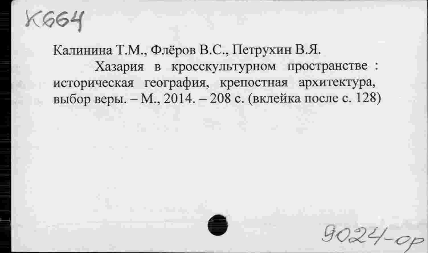 ﻿Калинина Т.М., Флёров В.С., Петрухин В.Я.
Хазария в кросскультурном пространстве : историческая география, крепостная архитектура, выбор веры. - М., 2014. - 208 с. (вклейка после с. 128)
